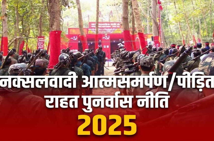  शासन ने महत्त्वपूर्ण कदम उठाते हुए नक्सलवादी आत्मसमर्पण/पीड़ित राहत पुनर्वास नीति-2025 को औपचारिक रूप से लागू कर दिया