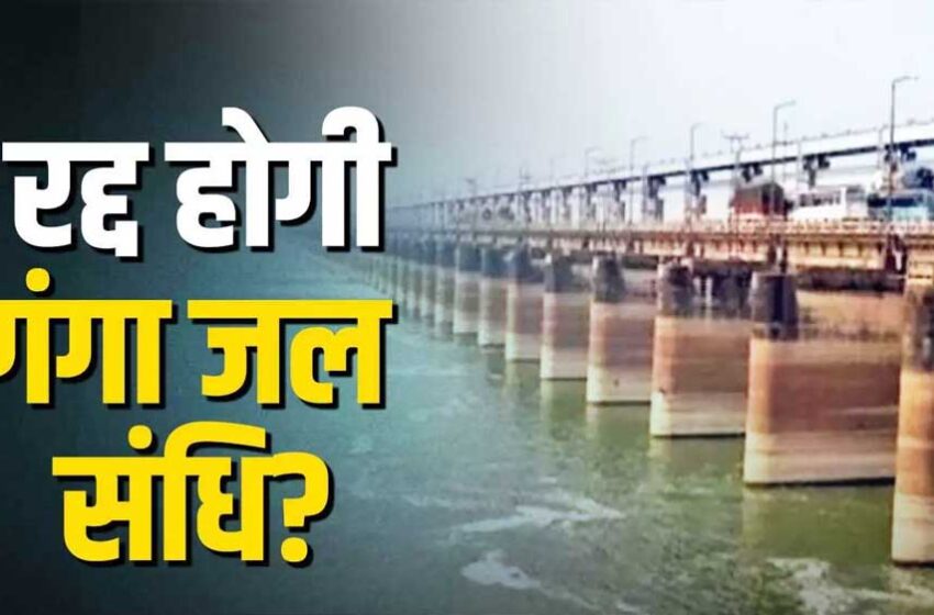  गंगा जल संधि में बदलाव की तैयारी में अब भारत, बांग्लादेश से जल्द होगी बातचीत