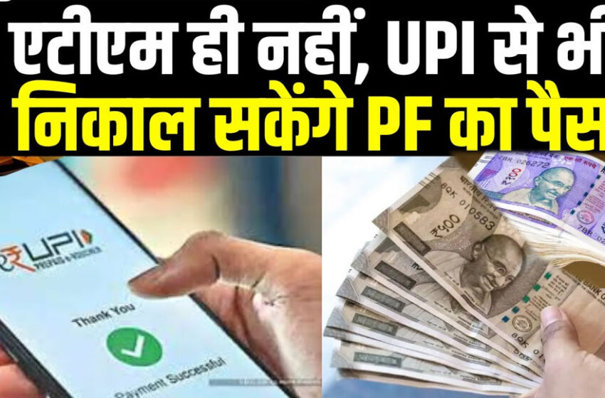  EPFO का बड़ा फैसला, अब UPI के जरिए आसानी से निकाल सकेंगे PF का पैसा