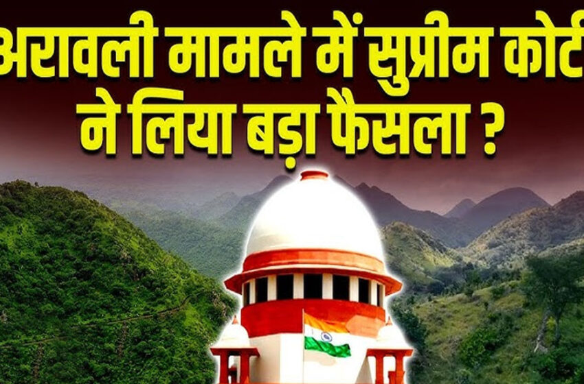  अरावली मुद्दे पर SC का फैसला: 100 मीटर नियम पर रोक और अवैध खनन के खिलाफ कड़ा कदम